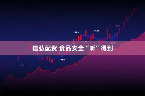 信弘配资 食品安全“听”得到