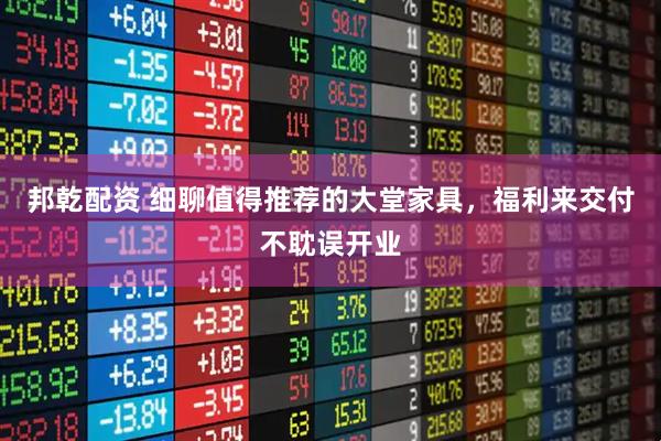 邦乾配资 细聊值得推荐的大堂家具，福利来交付不耽误开业