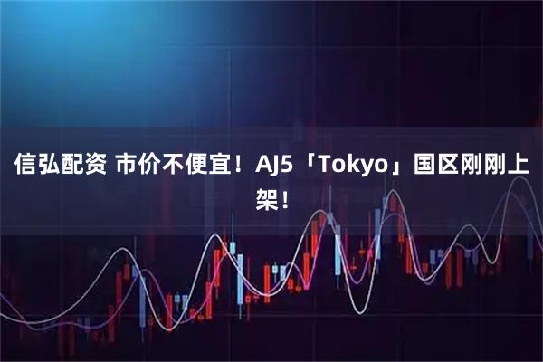 信弘配资 市价不便宜！AJ5「Tokyo」国区刚刚上架！