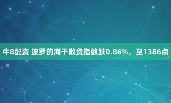 牛8配资 波罗的海干散货指数跌0.86%，至1386点